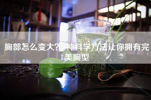 胸部怎么变大？5种科学方法让你拥有完美胸型