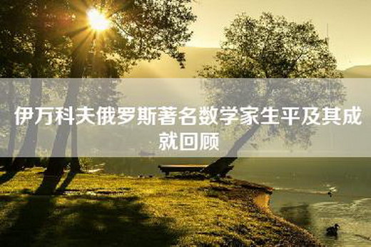 伊万科夫俄罗斯著名数学家生平及其成就回顾