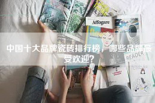 中国十大品牌瓷砖排行榜，哪些品牌最受欢迎？