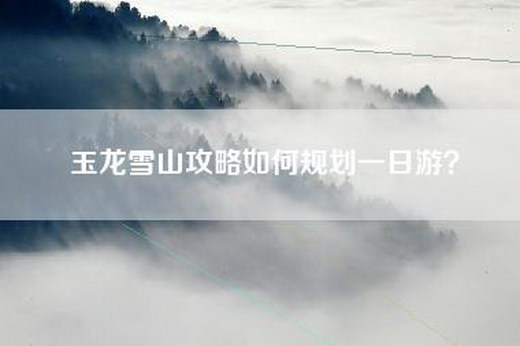 玉龙雪山攻略如何规划一日游？