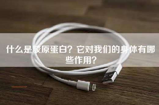 什么是胶原蛋白？它对我们的身体有哪些作用？