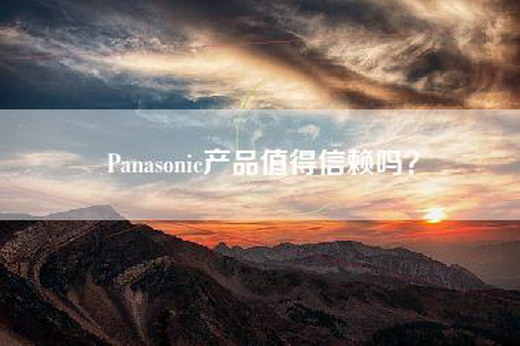 Panasonic产品值得信赖吗？