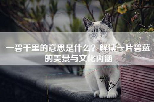 一碧千里的意思是什么？解读一片碧蓝的美景与文化内涵