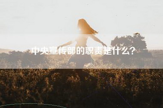 中央宣传部的职责是什么？